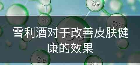 雪利酒对于改善皮肤健康的效果
